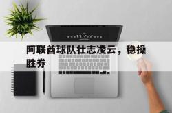开云体育平台APP-包含阿联酋球队壮志凌云，稳操胜券的词条