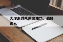 开云官网-包含大洋洲球队逆袭成功，战绩喜人的词条