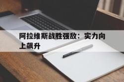 开云体育APP下载-关于阿拉维斯战胜强敌：实力向上飙升的信息
